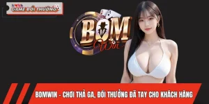 BOMWIN – Chơi Thả Ga, Đổi Thưởng Đã Tay Cho Khách Hàng