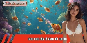 Cách Chơi Bắn Cá Vàng Đổi Thưởng Hiệu Quả Cho Người Mới 2026