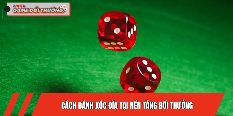 huong-dan-cach-danh-xoc-dia-tai-nen-tang-doi-thuong