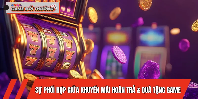 su-ket-hop-giua-khuyen-mai-hoan-tra-va-qua-tang-game